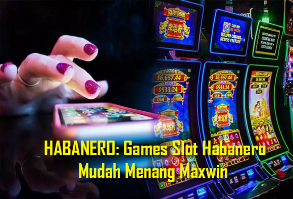 HABANERO: Games Slot Habanero Mudah Menang Maxwin